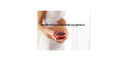 Hamile qadinin yuxuda nar gormesi