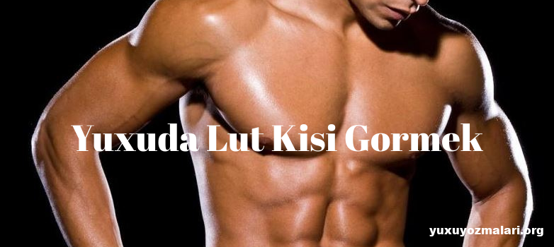 Yuxuda lut kisi gormek Yuxuda lut kisi gormek