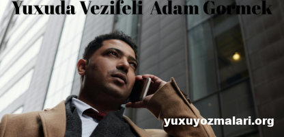 Yuxuda vezifeli adam gormek