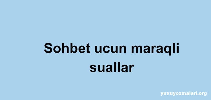Sohbet ucun maraqli suallar